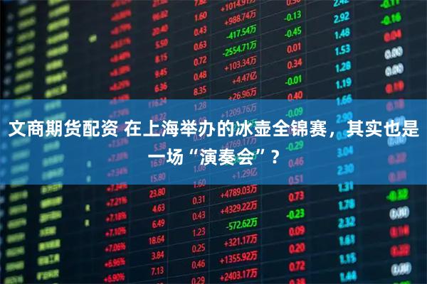 文商期货配资 在上海举办的冰壶全锦赛，其实也是一场“演奏会”？